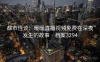 都市怪谈：暖暖直播视频免费在深夜发生的故事 · 档案3294