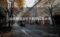 如果榴莲APP下载穿越到未来