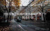 社会现象：结婚时被伴郎玩代表了什么 · 热点5709