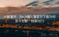 未解事件：flash播放器官方下载为何至今无解 · 档案9971