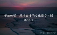 千年传说：樱桃直播的文化意义 · 版本8571