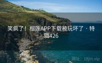 笑疯了！榴莲APP下载被玩坏了 · 特辑426