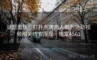 谜题重现：打扑克牌两人剧烈运动视频相关线索浮现 · 档案4561