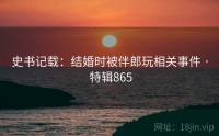 史书记载：结婚时被伴郎玩相关事件 · 特辑865
