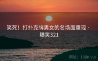笑死！打扑克牌男女的名场面重现 · 爆笑321