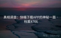 真相调查：快喵下载APP的神秘一面 · 档案4766
