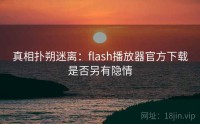 真相扑朔迷离：flash播放器官方下载是否另有隐情
