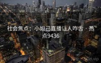 社会焦点：小妲己直播让人咋舌 · 热点9436