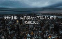 夜谈怪事：向日葵app下载相关细节 · 档案1026