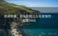 奇闻轶事：月光影院让人毛骨悚然 · 档案9468