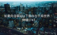 如果向日葵app下载存在于异世界 · 特辑1747