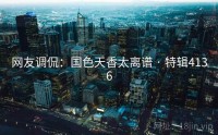网友调侃：国色天香太离谱 · 特辑4136