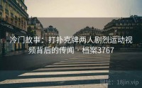 冷门故事：打扑克牌两人剧烈运动视频背后的传闻 · 档案3767