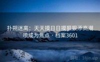 扑朔迷离：天天摸日日摸狠狠添高潮喷成为焦点 · 档案3601