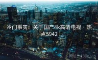 冷门事实：关于国产4k高清电视 · 热点5942