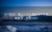 冷门知识：晚上一个人看的APP的另类解读 · 档案1893