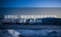 话题热议：暖暖直播视频免费到底咋回事 · 热点355