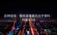 反转结局：樱桃直播最后出乎意料 · 档案5208