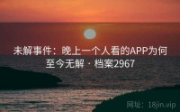 未解事件：晚上一个人看的APP为何至今无解 · 档案2967