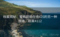 档案揭秘：蜜桃视频在线IOS的另一种版本 · 档案4112
