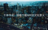 千年传说：快喵下载APP的文化意义