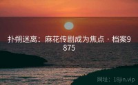 扑朔迷离：麻花传剧成为焦点 · 档案9875