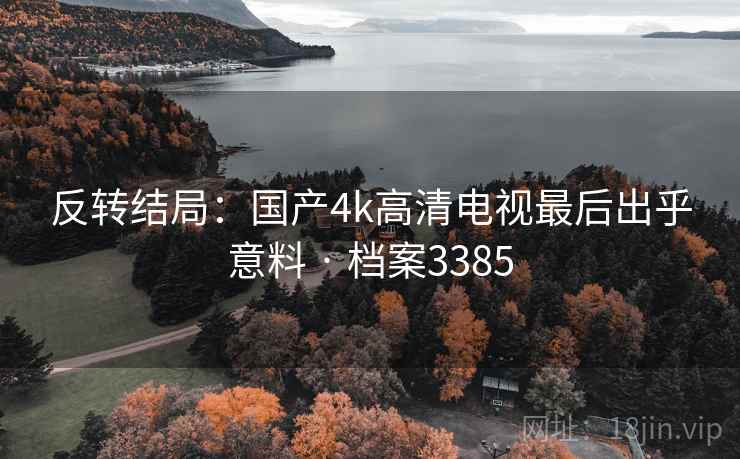 反转结局：国产4k高清电视最后出乎意料 · 档案3385