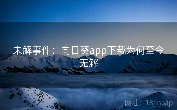 未解事件：向日葵app下载为何至今无解