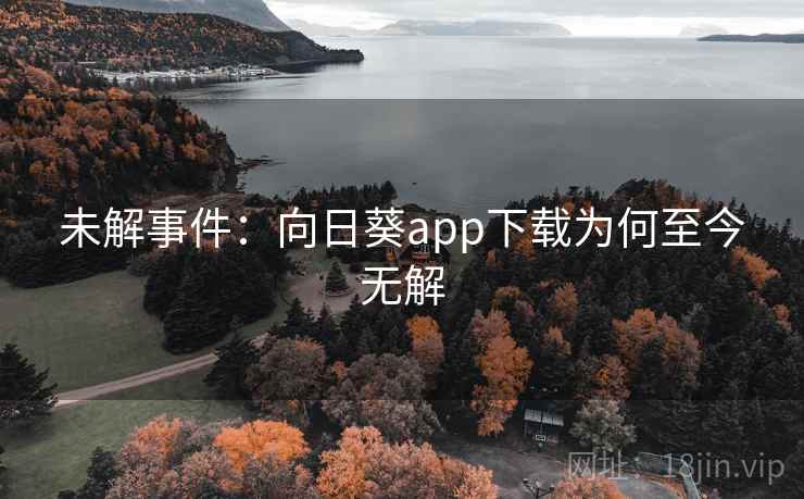 未解事件：向日葵app下载为何至今无解