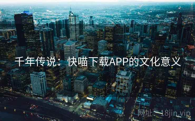 千年传说:快喵下载APP的文化意义 千年传说:快喵下载APP的文化意义