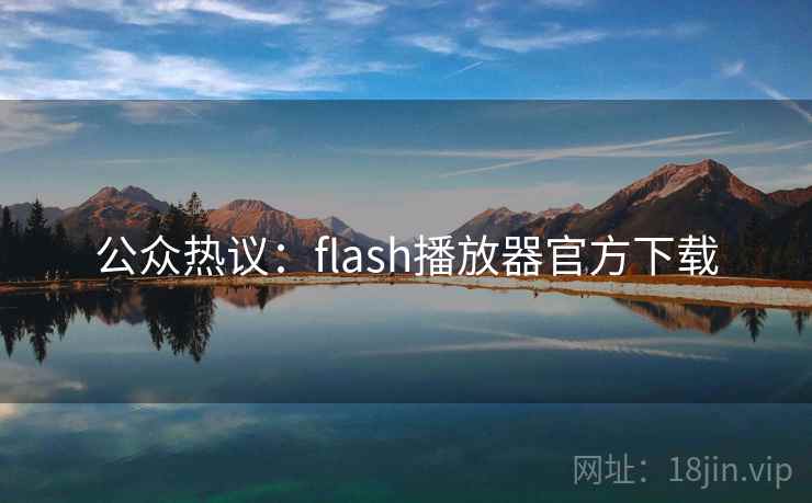 公众热议:flash播放器官方下载 公众热议:flash播放器官方下载