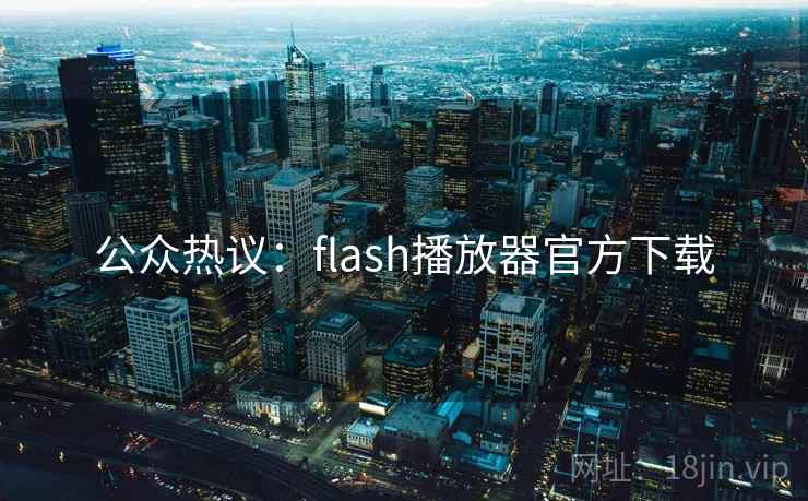 公众热议:flash播放器官方下载 公众热议:flash播放器官方下载