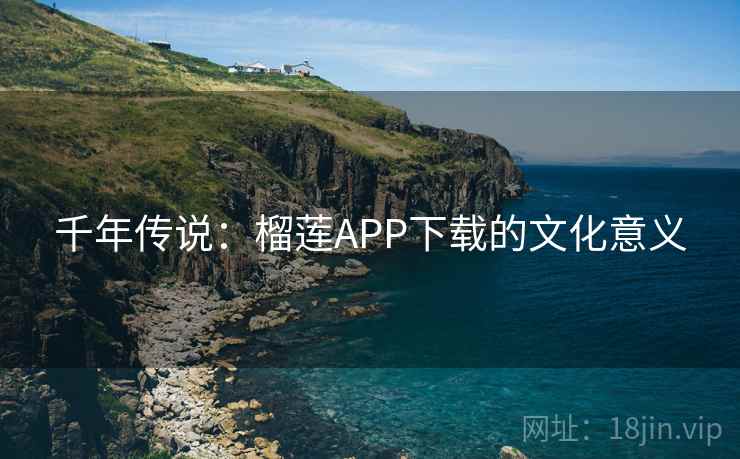 千年传说：榴莲APP下载的文化意义
