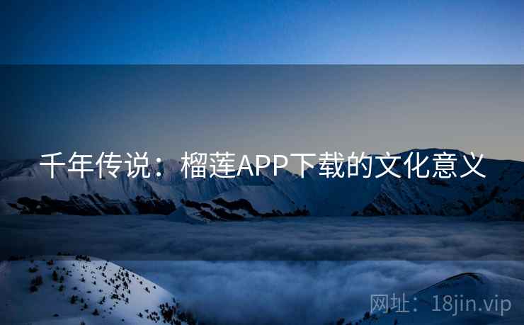 千年传说：榴莲APP下载的文化意义