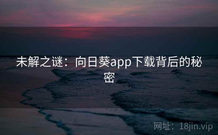 未解之谜：向日葵app下载背后的秘密