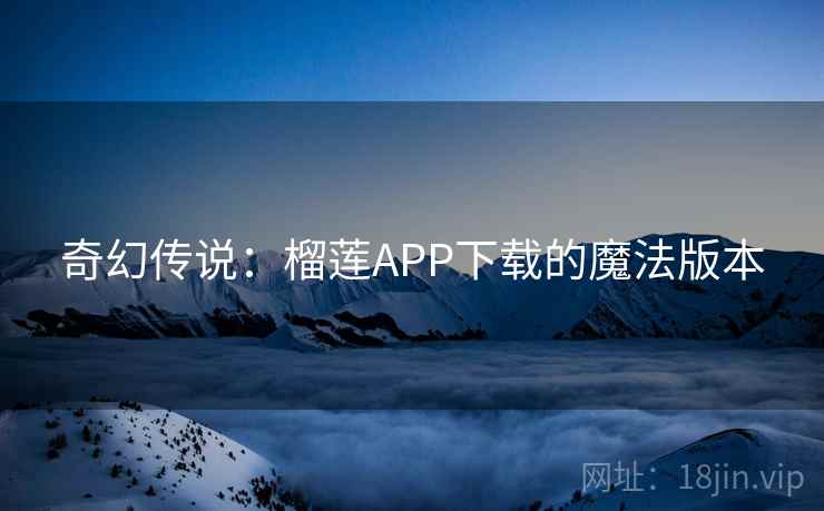 奇幻传说:榴莲APP下载的魔法版本 奇幻传说:榴莲APP下载的魔法版本