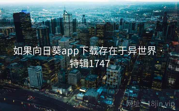 如果向日葵app下载存在于异世界 · 特辑1747