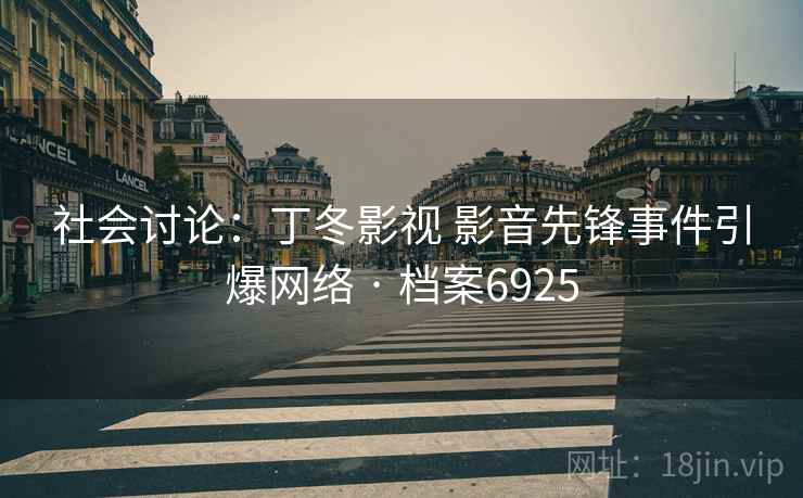 社会讨论：丁冬影视 影音先锋事件引爆网络 · 档案6925