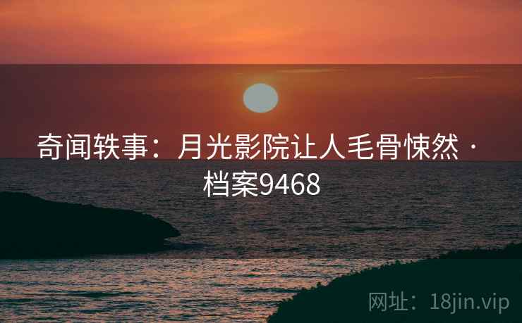 奇闻轶事：月光影院让人毛骨悚然 · 档案9468