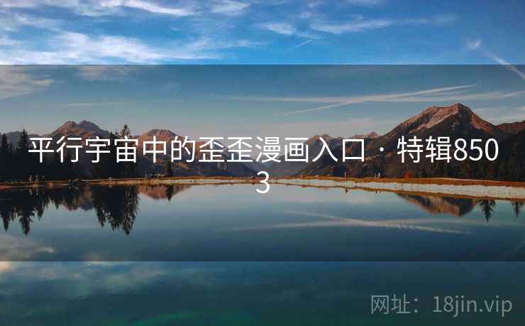 平行宇宙中的歪歪漫画入口 · 特辑8503 平行宇宙中的歪歪漫画入口 · 特辑8503