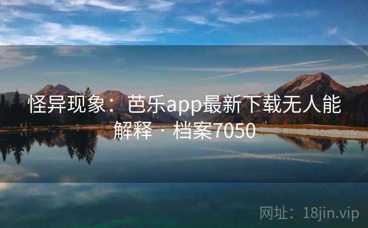 怪异现象:芭乐app最新下载无人能解释 · 档案7050 怪异现象:芭乐app最新下载无人能解释 · 档案7050