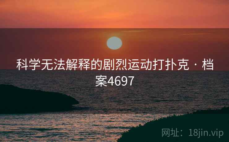 科学无法解释的剧烈运动打扑克 · 档案4697 科学无法解释的剧烈运动打扑克 · 档案4697