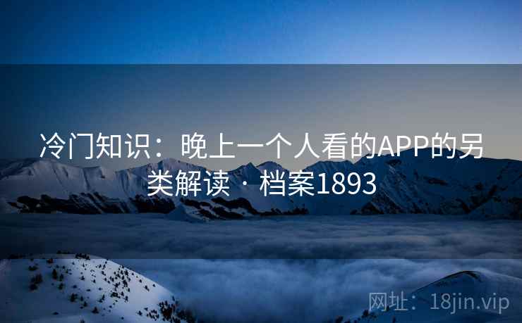 冷门知识：晚上一个人看的APP的另类解读 · 档案1893