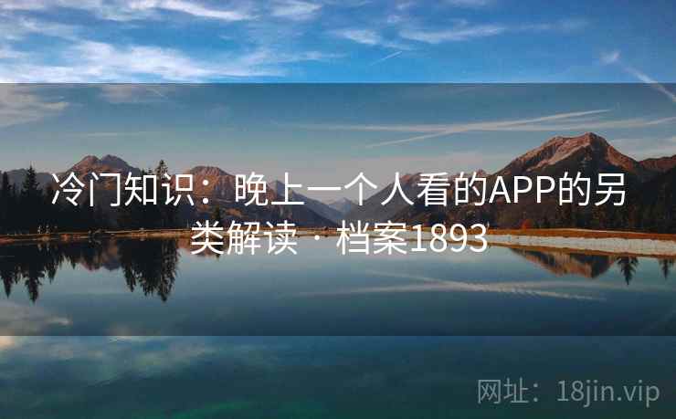冷门知识：晚上一个人看的APP的另类解读 · 档案1893