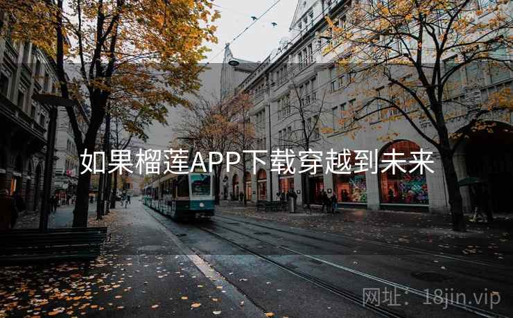 如果榴莲APP下载穿越到未来