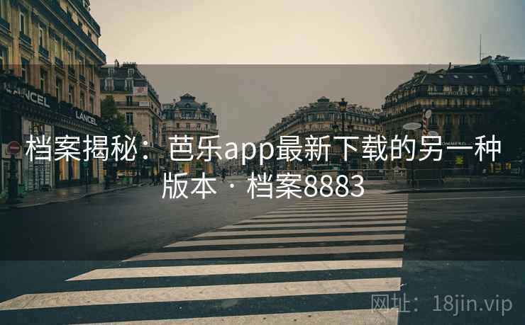 档案揭秘:芭乐app最新下载的另一种版本 · 档案8883 档案揭秘:芭乐app最新下载的另一种版本 · 档案8883