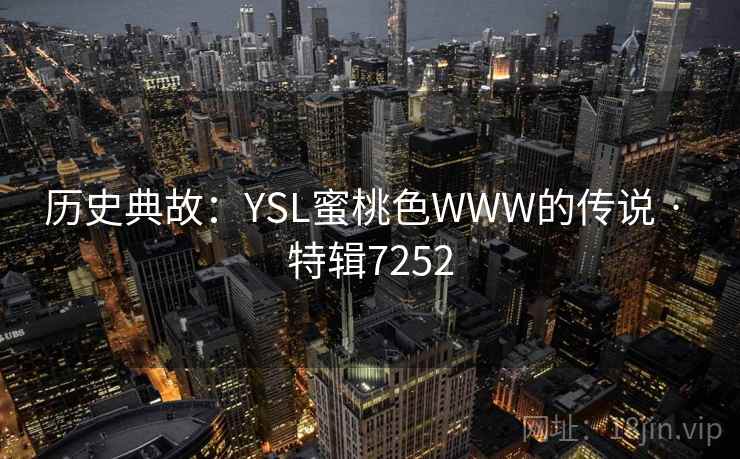 历史典故：YSL蜜桃色WWW的传说 · 特辑7252