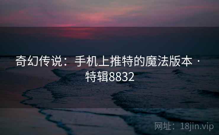 奇幻传说：手机上推特的魔法版本 · 特辑8832