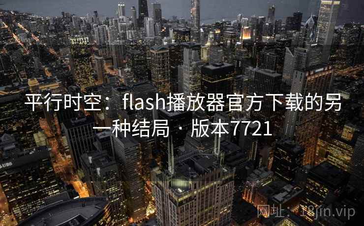平行时空:flash播放器官方下载的另一种结局 · 版本7721 平行时空:flash播放器官方下载的另一种结局 · 版本7721