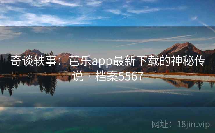 奇谈轶事:芭乐app最新下载的神秘传说 · 档案5567 奇谈轶事:芭乐app最新下载的神秘传说 · 档案5567